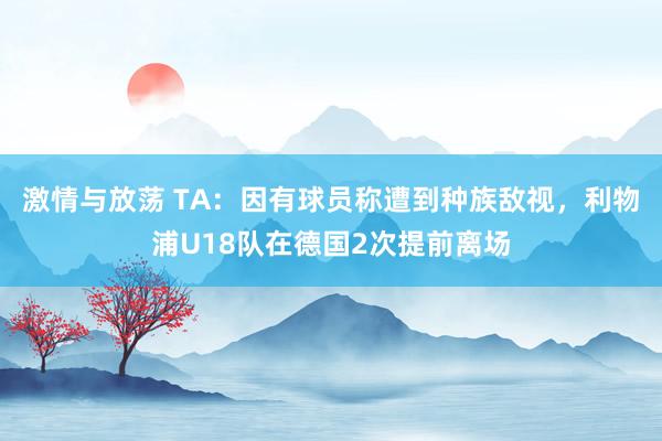 激情与放荡 TA：因有球员称遭到种族敌视，利物浦U18队在德国2次提前离场