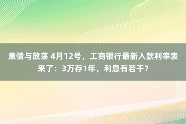 激情与放荡 4月12号，工商银行最新入款利率表来了：3万存1年，利息有若干？