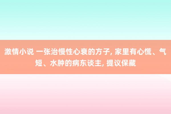 激情小说 一张治慢性心衰的方子， 家里有心慌、气短、水肿的病东谈主， 提议保藏