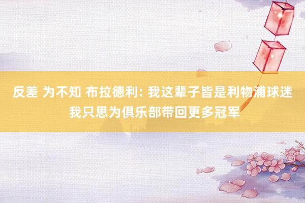 反差 为不知 布拉德利: 我这辈子皆是利物浦球迷 我只思为俱乐部带回更多冠军