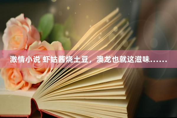 激情小说 虾姑酱烧土豆，澳龙也就这滋味……
