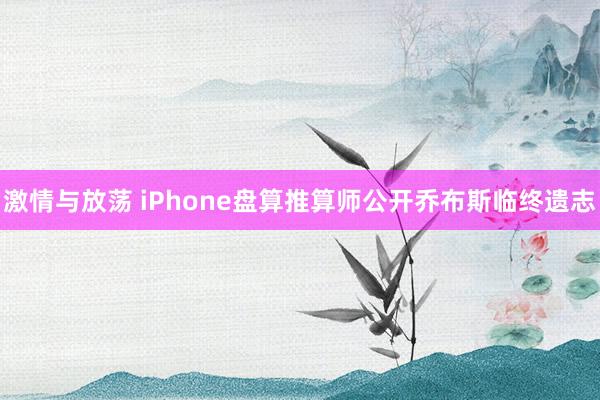 激情与放荡 iPhone盘算推算师公开乔布斯临终遗志